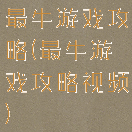 最牛游戏攻略(最牛游戏攻略视频)