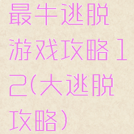 最牛逃脱游戏攻略12(大逃脱攻略)