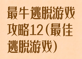 最牛逃脱游戏攻略12(最佳逃脱游戏)