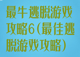 最牛逃脱游戏攻略6(最佳逃脱游戏攻略)