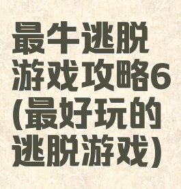 最牛逃脱游戏攻略6(最好玩的逃脱游戏)