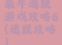 最牛逃脱游戏攻略6(逃脱攻略)