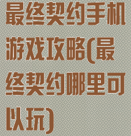 最终契约手机游戏攻略(最终契约哪里可以玩)