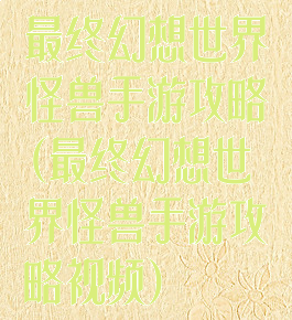 最终幻想世界怪兽手游攻略(最终幻想世界怪兽手游攻略视频)