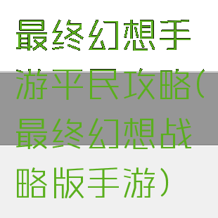最终幻想手游平民攻略(最终幻想战略版手游)