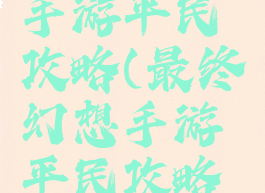 最终幻想手游平民攻略(最终幻想手游平民攻略图文)