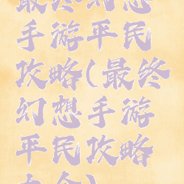 最终幻想手游平民攻略(最终幻想手游平民攻略大全)