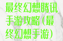 最终幻想腾讯手游攻略(最终幻想手游)