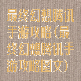 最终幻想腾讯手游攻略(最终幻想腾讯手游攻略图文)