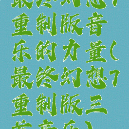 最终幻想7重制版音乐的力量(最终幻想7重制版三首音乐)