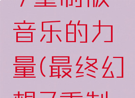 最终幻想7重制版音乐的力量(最终幻想7重制版找曲子)