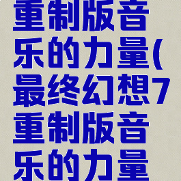 最终幻想7重制版音乐的力量(最终幻想7重制版音乐的力量有什么用)