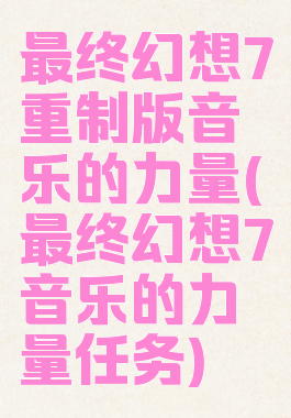 最终幻想7重制版音乐的力量(最终幻想7音乐的力量任务)