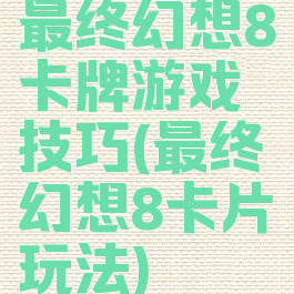 最终幻想8卡牌游戏技巧(最终幻想8卡片玩法)