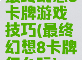 最终幻想8卡牌游戏技巧(最终幻想8卡牌怎么玩)