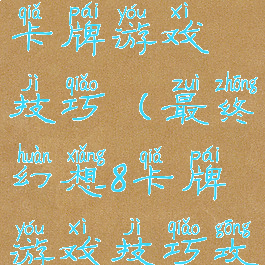 最终幻想8卡牌游戏技巧(最终幻想8卡牌游戏技巧攻略)