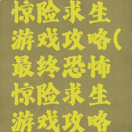 最终恐怖惊险求生游戏攻略(最终恐怖惊险求生游戏攻略图文)