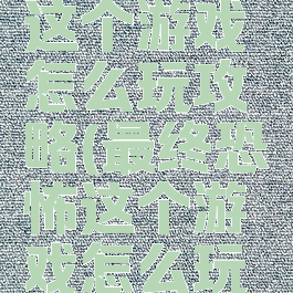 最终恐怖这个游戏怎么玩攻略(最终恐怖这个游戏怎么玩攻略图)