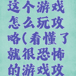 最终恐怖这个游戏怎么玩攻略(看懂了就很恐怖的游戏攻略)