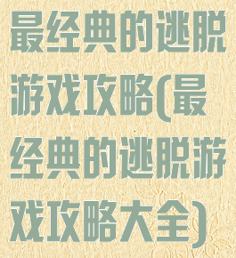 最经典的逃脱游戏攻略(最经典的逃脱游戏攻略大全)