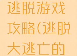 最经典的逃脱游戏攻略(逃脱大逃亡的游戏攻略)