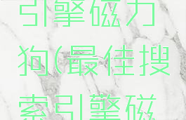 最佳搜索引擎磁力狗(最佳搜索引擎磁力狗)