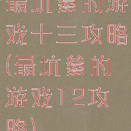最坑爹的游戏十三攻略(最坑爹的游戏12攻略)