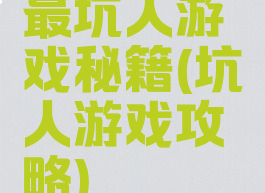 最坑人游戏秘籍(坑人游戏攻略)