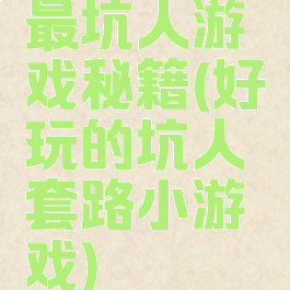 最坑人游戏秘籍(好玩的坑人套路小游戏)