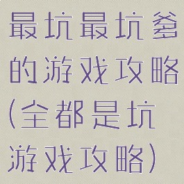 最坑最坑爹的游戏攻略(全都是坑游戏攻略)