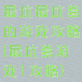 最坑最坑爹的游戏攻略(最坑爹游戏1攻略)
