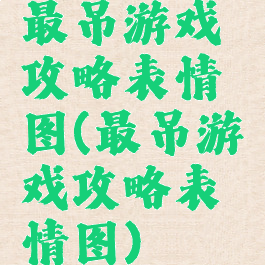 最吊游戏攻略表情图(最吊游戏攻略表情图)