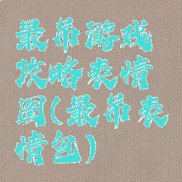 最吊游戏攻略表情图(最吊表情包)