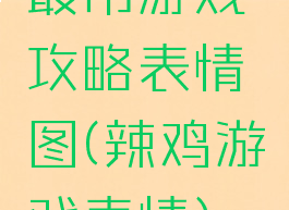 最吊游戏攻略表情图(辣鸡游戏表情)