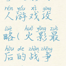 最后的战争火影同人游戏攻略(火影最后的战争游戏攻略图文)