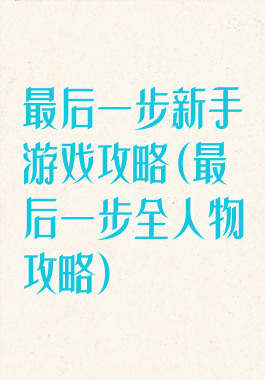 最后一步新手游戏攻略(最后一步全人物攻略)