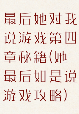 最后她对我说游戏第四章秘籍(她最后如是说游戏攻略)
