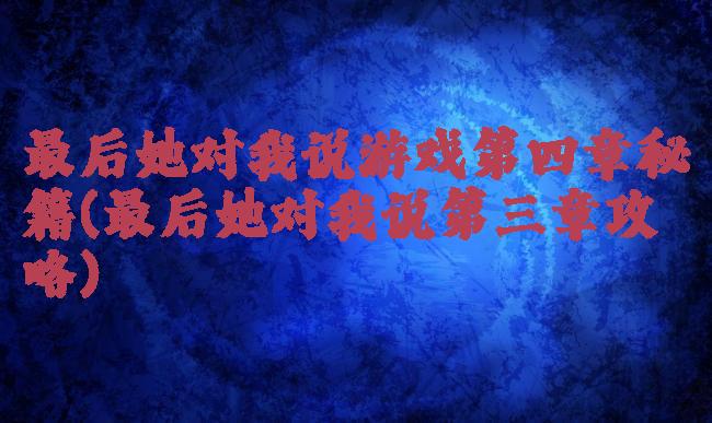 最后她对我说游戏第四章秘籍(最后她对我说第三章攻略)
