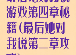 最后她对我说游戏第四章秘籍(最后她对我说第二章攻略)