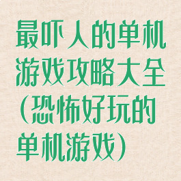 最吓人的单机游戏攻略大全(恐怖好玩的单机游戏)