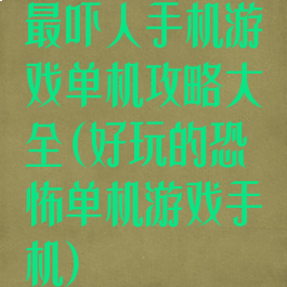 最吓人手机游戏单机攻略大全(好玩的恐怖单机游戏手机)