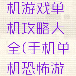 最吓人手机游戏单机攻略大全(手机单机恐怖游戏大全)