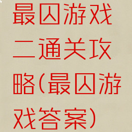 最囚游戏二通关攻略(最囚游戏答案)
