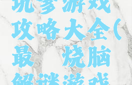 最囧烧脑坑爹游戏攻略大全(最囧烧脑解谜游戏攻略)