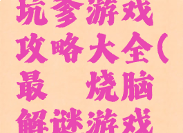 最囧烧脑坑爹游戏攻略大全(最囧烧脑解谜游戏攻略39)