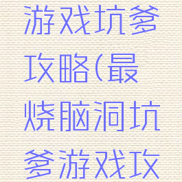 最囧烧脑游戏坑爹攻略(最囧烧脑洞坑爹游戏攻略)