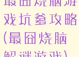 最囧烧脑游戏坑爹攻略(最囧烧脑解谜游戏)