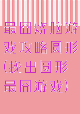 最囧烧脑游戏攻略圆形(找出圆形最囧游戏)