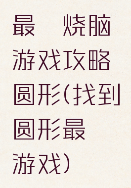 最囧烧脑游戏攻略圆形(找到圆形最囧游戏)