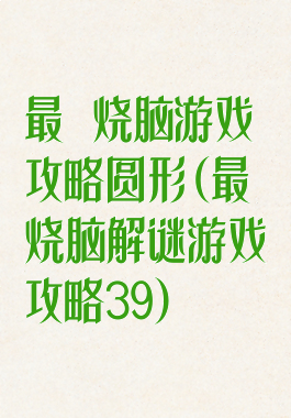最囧烧脑游戏攻略圆形(最囧烧脑解谜游戏攻略39)